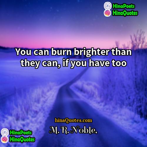 M R Noble Quotes | You can burn brighter than they can,